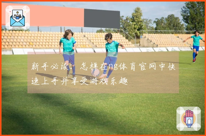 新手必读：怎样在ng体育官网中快速上手并享受游戏乐趣