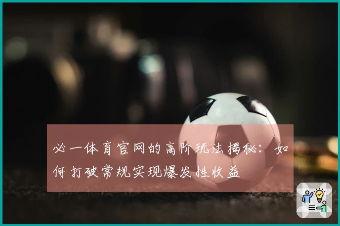 必一体育官网的高阶玩法揭秘：如何打破常规实现爆发性收益