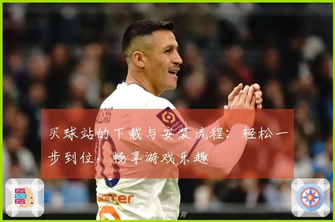 买球站的下载与安装流程：轻松一步到位，畅享游戏乐趣