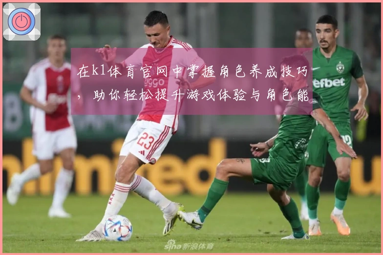 在k1体育官网中掌握角色养成技巧，助你轻松提升游戏体验与角色能力