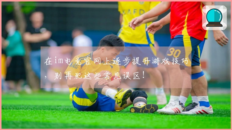 在im电竞官网上逐步提升游戏技巧，别再犯这些常见误区！