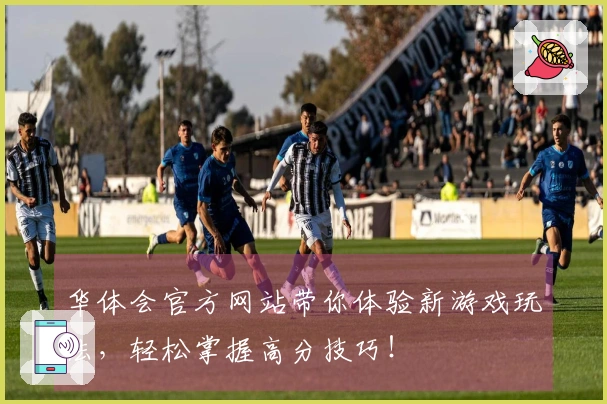 华体会官方网站带你体验新游戏玩法，轻松掌握高分技巧！