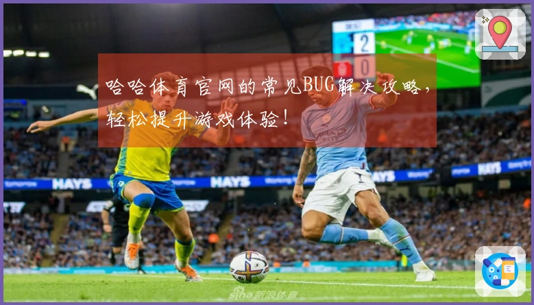 哈哈体育官网的常见BUG解决攻略，轻松提升游戏体验！