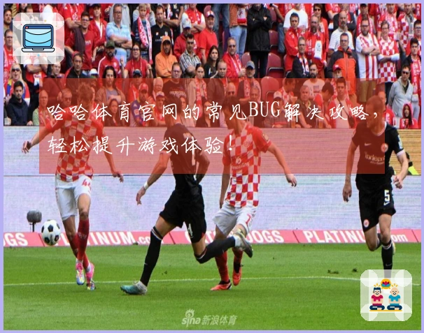 哈哈体育官网的常见BUG解决攻略，轻松提升游戏体验！