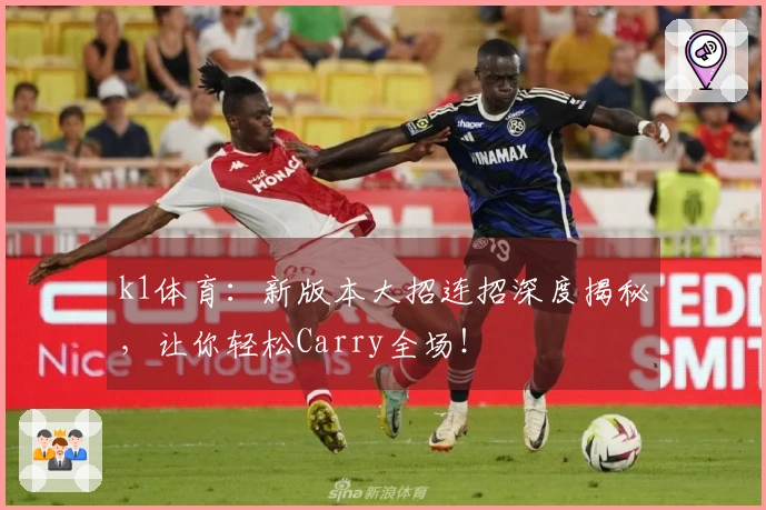 k1体育：新版本大招连招深度揭秘，让你轻松Carry全场！