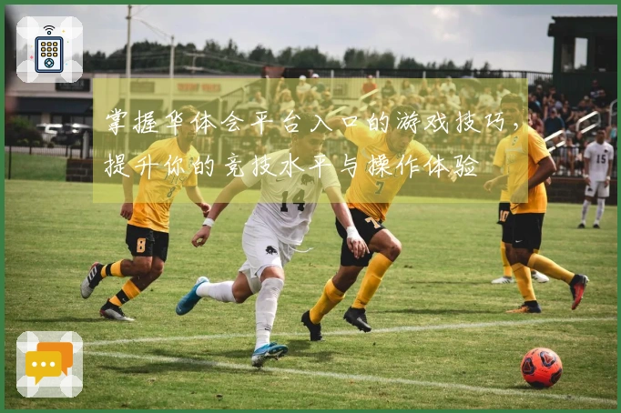 掌握华体会平台入口的游戏技巧，提升你的竞技水平与操作体验