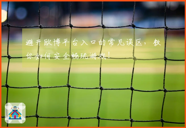 避开欧博平台入口的常见误区，教你如何安全畅玩游戏！
