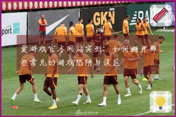 爱游戏官方网站实测：如何避开那些常见的游戏陷阱与误区