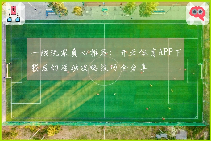 一线玩家真心推荐：开云体育APP下载后的活动攻略技巧全分享