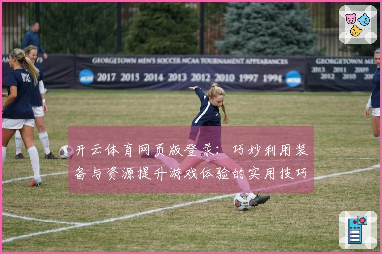 开云体育网页版登录：巧妙利用装备与资源提升游戏体验的实用技巧